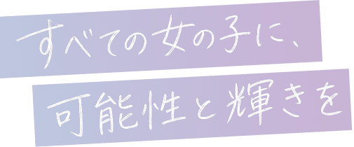 すべての女の子に、可能性と輝きを
